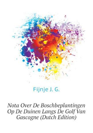 Fijnje J. G. Nota Over De Boschbeplantingen Op De Duinen Langs De Golf Van Gascogne (Dutch Edition)