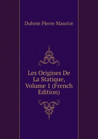 Duhem Pierre Maurice Les Origines De La Statique, Volume 1 (French Edition)