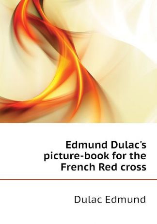 Dulac Edmund Edmund Dulac.s picture-book for the French Red cross