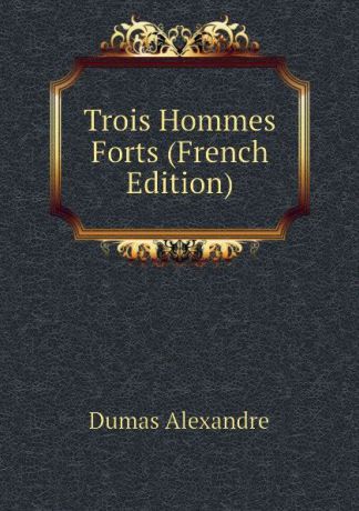 Александр Дюма Trois Hommes Forts (French Edition)