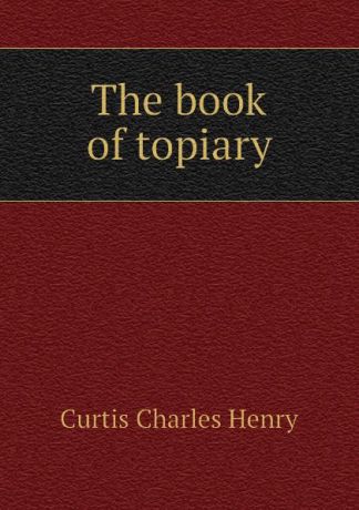Curtis Charles Henry The book of topiary