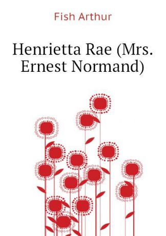 Fish Arthur Henrietta Rae (Mrs. Ernest Normand)