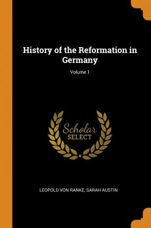 Leopold von Ranke, Sarah Austin History of the Reformation in Germany; Volume 1