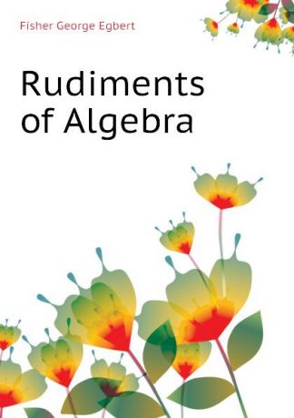 Fisher George Egbert Rudiments of Algebra