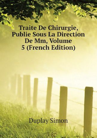 Duplay Simon Traite De Chirurgie, Publie Sous La Direction De Mm, Volume 5 (French Edition)