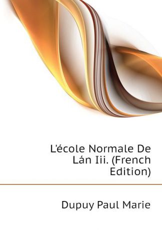 Dupuy Paul Marie L.ecole Normale De Lan Iii. (French Edition)