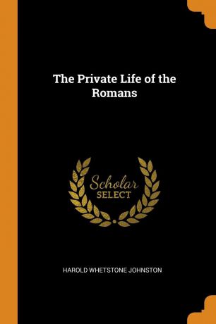 Harold Whetstone Johnston The Private Life of the Romans