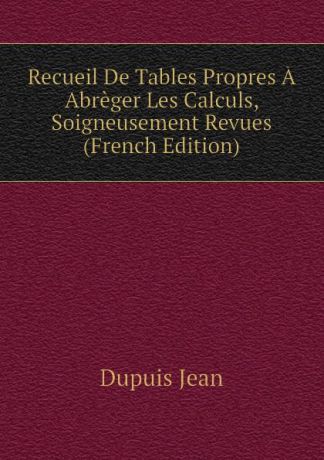 Dupuis Jean Recueil De Tables Propres A Abreger Les Calculs, Soigneusement Revues (French Edition)