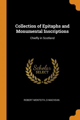 Robert Monteith, D Macvean Collection of Epitaphs and Monumental Inscriptions. Chiefly in Scotland