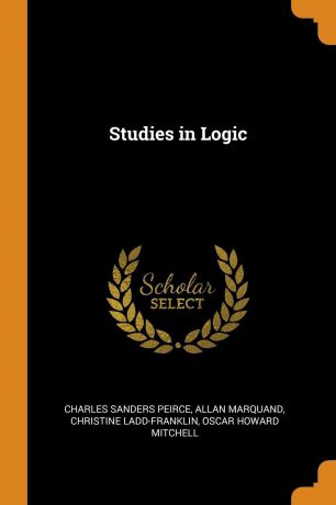 Charles Sanders Peirce, Allan Marquand, Christine Ladd-Franklin Studies in Logic
