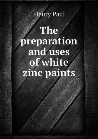 Fleury Paul The preparation and uses of white zinc paints