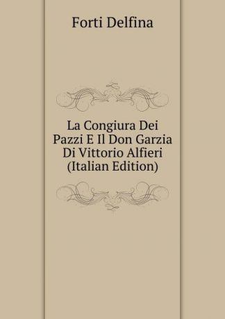 Forti Delfina La Congiura Dei Pazzi E Il Don Garzia Di Vittorio Alfieri (Italian Edition)