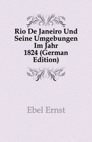 Ebel Ernst Rio De Janeiro Und Seine Umgebungen Im Jahr 1824 (German Edition)
