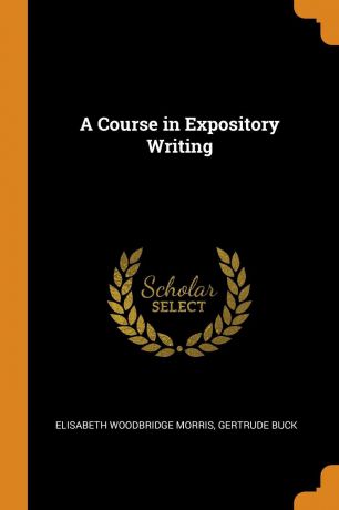 Elisabeth Woodbridge Morris, Gertrude Buck A Course in Expository Writing
