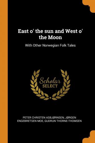 Peter Christen Asbjørnsen, Jørgen Engebretsen Moe, Gudrun Thorne-Thomsen East o. the sun and West o. the Moon. With Other Norwegian Folk Tales