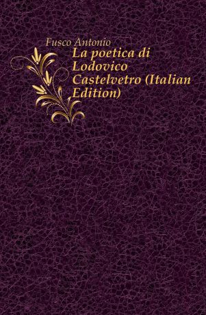 Fusco Antonio La poetica di Lodovico Castelvetro (Italian Edition)