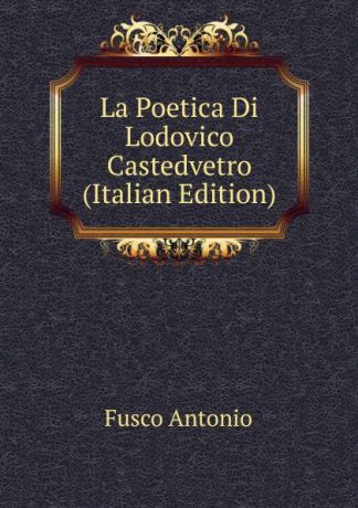Fusco Antonio La Poetica Di Lodovico Castedvetro (Italian Edition)