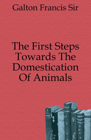Galton Francis The First Steps Towards The Domestication Of Animals