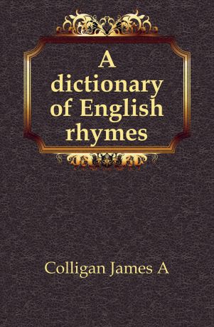 James A. Colligan A dictionary of English rhymes