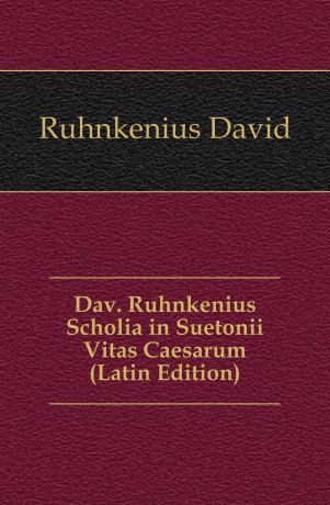 Ruhnkenius David Dav. Ruhnkenius Scholia in Suetonii Vitas Caesarum (Latin Edition)