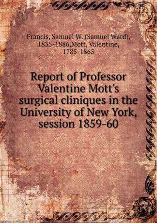 Samuel Ward Francis Report of Professor Valentine Mott.s surgical cliniques in the University of New York
