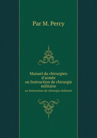 M. Percy Manuel du chirurgien d.armee. ou Instruction de chirurgie militaire