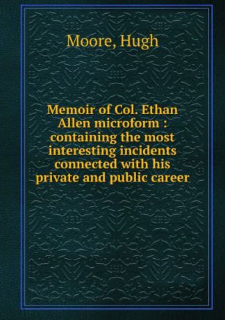 Hugh Moore Memoir of Col. Ethan Allen microform