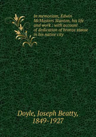 Joseph Beatty Doyle In memoriam, Edwin McMasters Stanton, his life and work