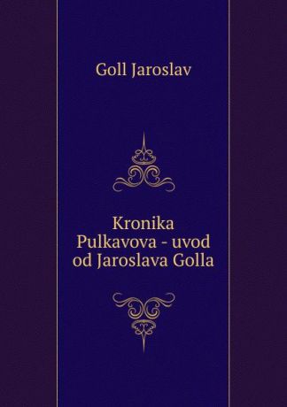 Goll Jaroslav Kronika Pulkavova - uvod od Jaroslava Golla