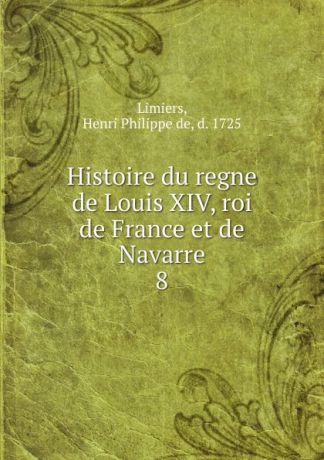 Henri Philippe de Limiers Histoire du regne de Louis XIV, roi de France et de Navarre