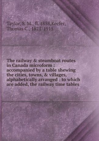 S. M. Taylor The railway . steamboat routes in Canada microform