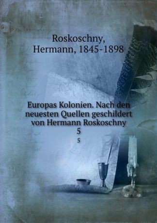 Hermann Roskoschny Europas Kolonien. Nach den neuesten Quellen geschildert von Hermann Roskoschny