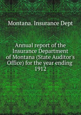 Montana. Insurance Dept Annual report of the Insurance Department of Montana (State Auditor
