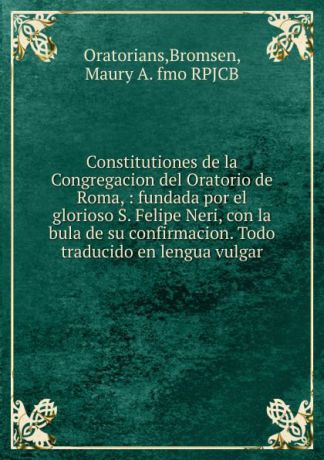 Maury A. Bromsen Constitutiones de la Congregacion del Oratorio de Roma
