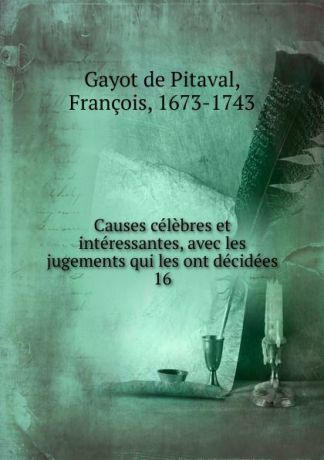 Gayot de Pitaval Causes celebres et interessantes, avec les jugements qui les ont decidees