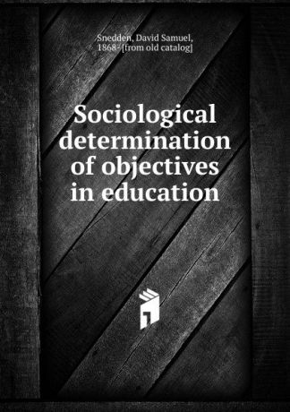 David Samuel Snedden Sociological determination of objectives in education