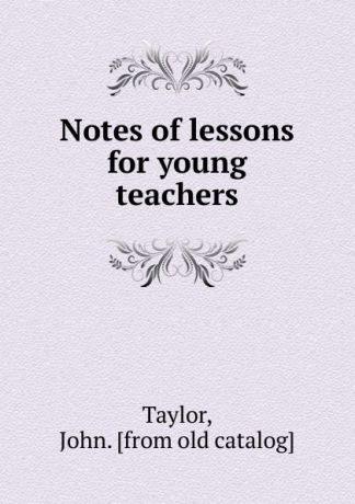 John Taylor Notes of lessons for young teachers