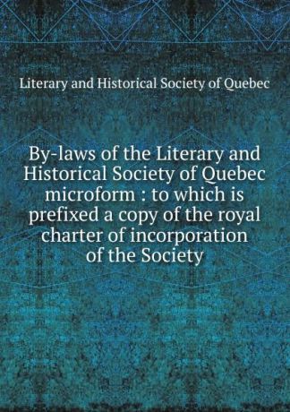 By-laws of the Literary and Historical Society of Quebec microform