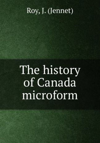 Jennet Roy The history of Canada microform