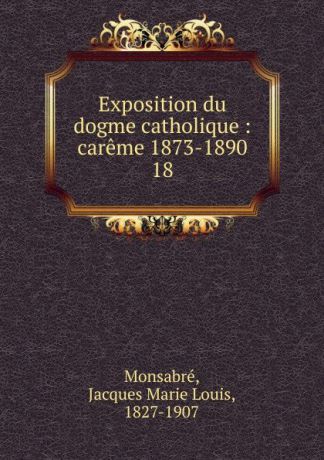 Jacques Marie Louis Monsabré Exposition du dogme catholique