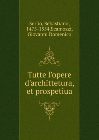 Sebastiano Serlio Tutte l.opere d.archittetura, et prospetiua