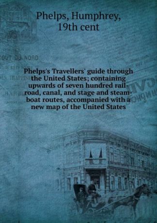 Humphrey Phelps Phelps.s Travellers. guide through the United States