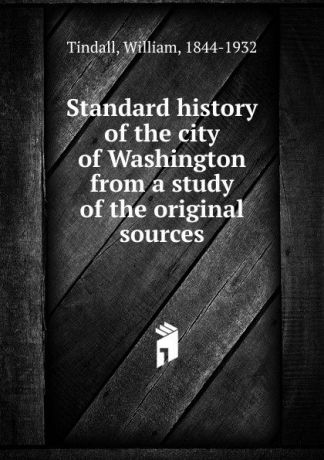 William Tindall Standard history of the city of Washington from a study of the original sources