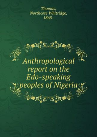 Northcote Whitridge Thomas Anthropological report on the Edo-speaking peoples of Nigeria