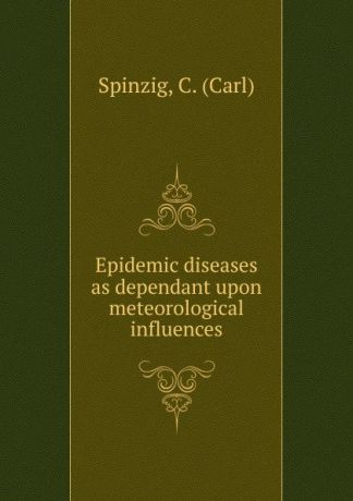 Carl Spinzig Epidemic diseases as dependant upon meteorological influences