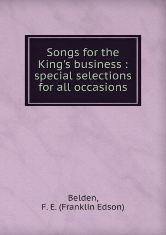 Franklin Edson Belden Songs for the King.s business