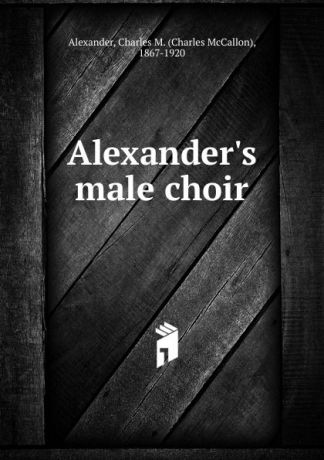 Charles McCallon Alexander Alexander.s male choir