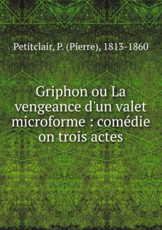 Pierre Petitclair Griphon ou La vengeance d.un valet microforme