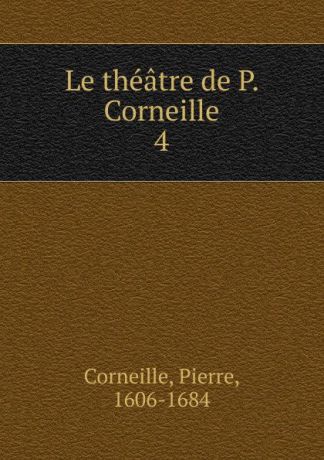 Pierre Corneille Le theatre de P. Corneille