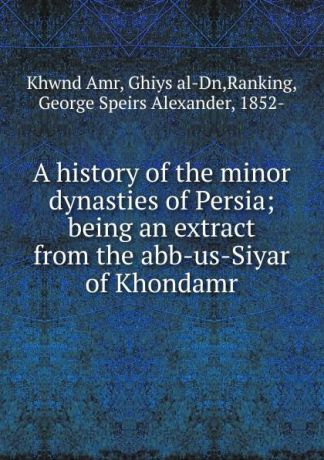 Khwnd Amr A history of the minor dynasties of Persia